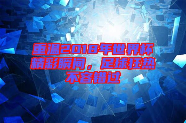重溫2018年世界杯精彩瞬間，足球狂熱不容錯(cuò)過(guò)
