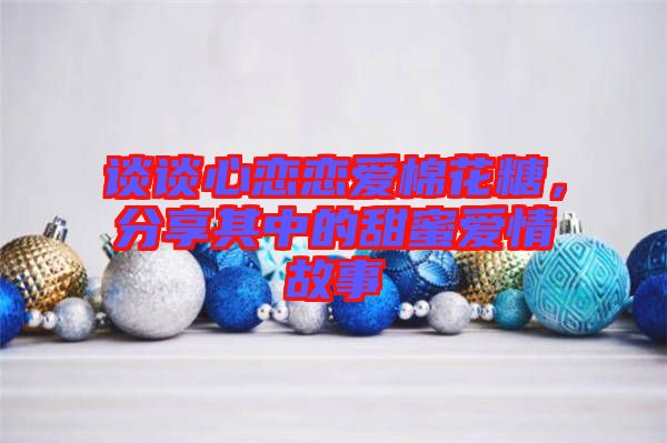 談?wù)勑膽賾賽?ài)棉花糖，分享其中的甜蜜愛(ài)情故事