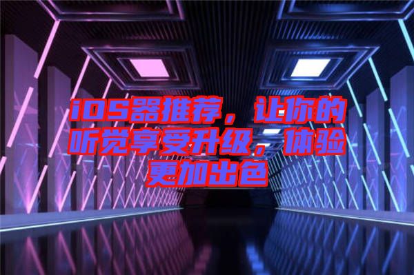 iOS器推薦，讓你的聽(tīng)覺(jué)享受升級(jí)，體驗(yàn)更加出色