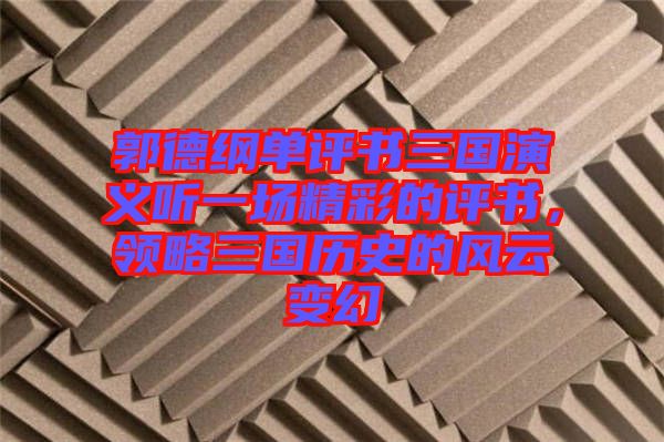 郭德綱單評書三國演義聽一場精彩的評書，領(lǐng)略三國歷史的風(fēng)云變幻