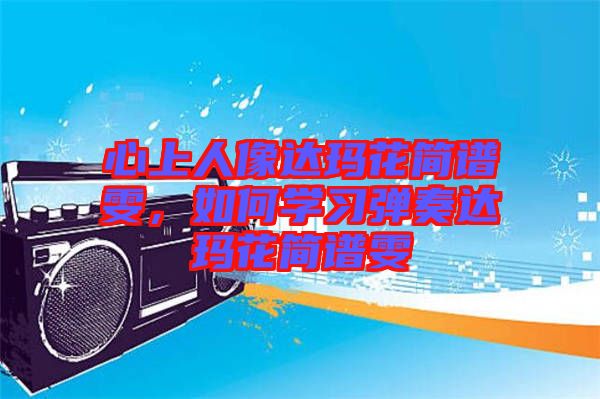 心上人像達(dá)瑪花簡(jiǎn)譜雯，如何學(xué)習(xí)彈奏達(dá)瑪花簡(jiǎn)譜雯