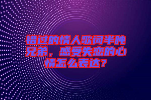 錯(cuò)過(guò)的情人歌詞半噸兄弟，感受失戀的心情怎么表達(dá)？
