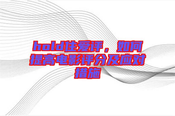 hold住愛評，如何提高電影評分及應(yīng)對措施