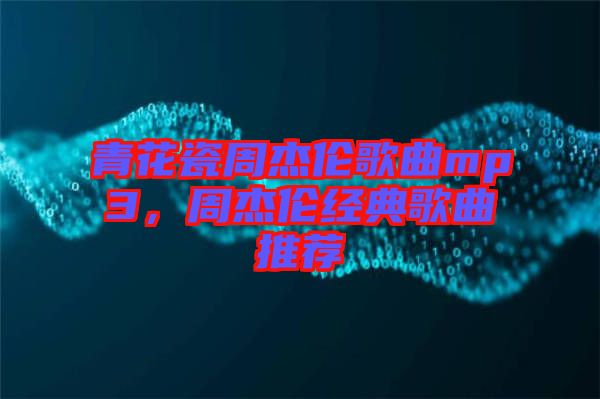 青花瓷周杰倫歌曲mp3，周杰倫經(jīng)典歌曲推薦