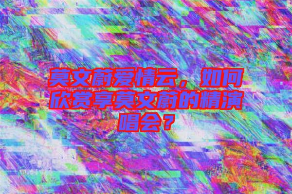 莫文蔚愛情云，如何欣賞享莫文蔚的精演唱會？