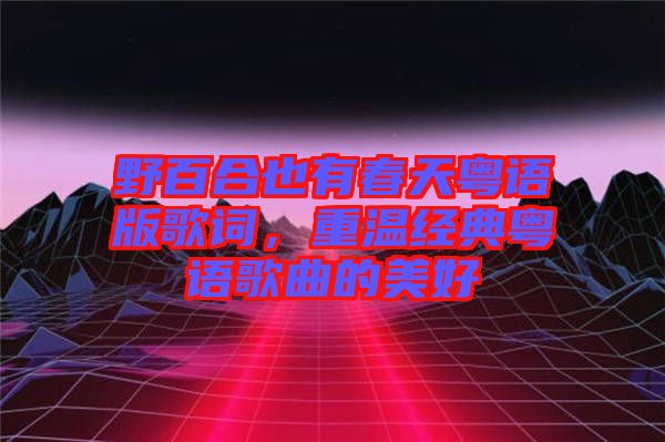野百合也有春天粵語(yǔ)版歌詞，重溫經(jīng)典粵語(yǔ)歌曲的美好