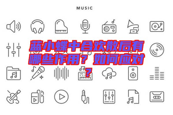 藍小蝶中合歡散后有哪些作用？如何應(yīng)對？