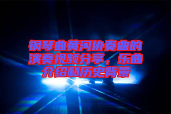 鋼琴曲黃河協(xié)奏曲的演奏視頻分享，樂曲介紹和歷史背景