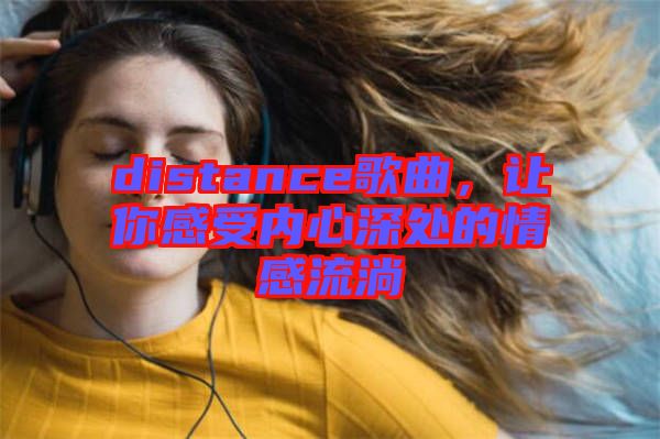 distance歌曲，讓你感受內(nèi)心深處的情感流淌
