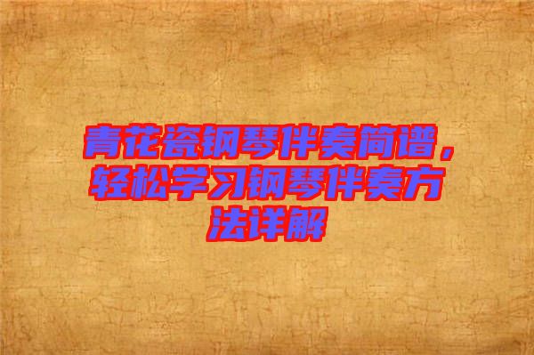 青花瓷鋼琴伴奏簡(jiǎn)譜，輕松學(xué)習(xí)鋼琴伴奏方法詳解