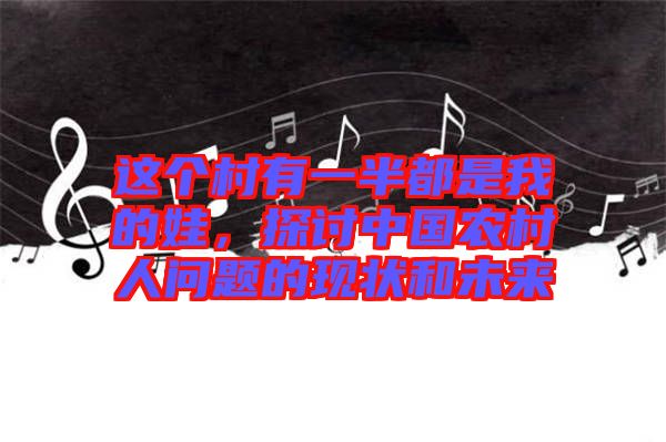 這個村有一半都是我的娃，探討中國農(nóng)村人問題的現(xiàn)狀和未來