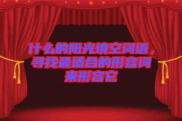 什么的陽光填空詞語，尋找最適合的形容詞來形容它