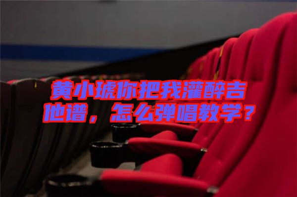 黃小琥你把我灌醉吉他譜，怎么彈唱教學？