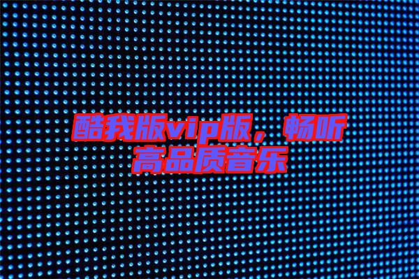 酷我版vip版，暢聽高品質(zhì)音樂