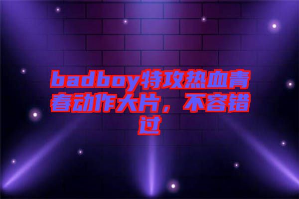 badboy特攻熱血青春動作大片，不容錯過