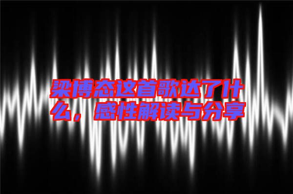 梁博態(tài)這首歌達(dá)了什么，感性解讀與分享