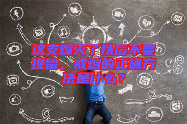 這支煙滅了以后不要挽留，戒煙的正確方法是什么？