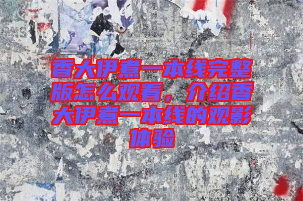 香大伊煮一本線完整版怎么觀看，介紹香大伊煮一本線的觀影體驗(yàn)