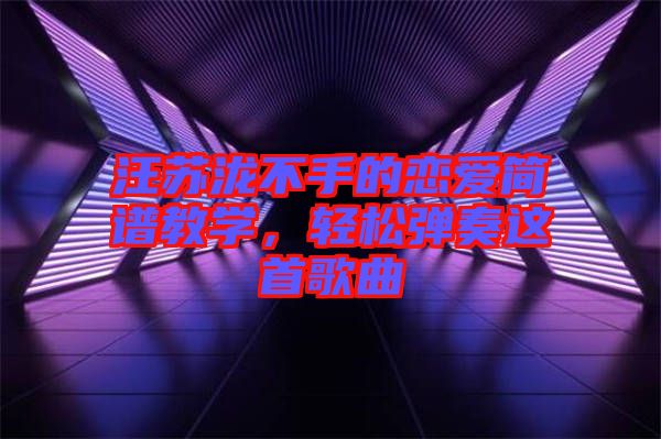 汪蘇瀧不手的戀愛簡譜教學，輕松彈奏這首歌曲