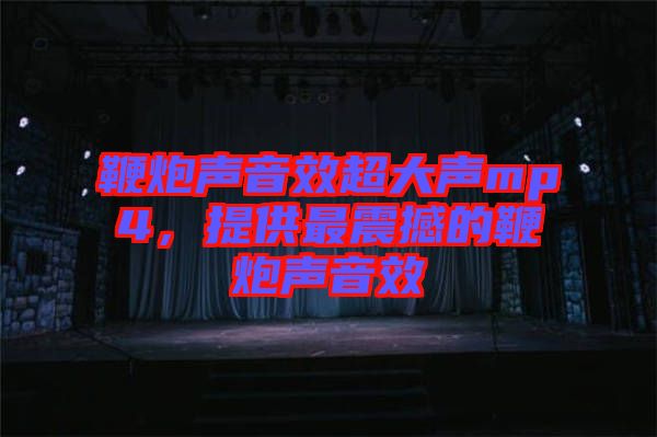 鞭炮聲音效超大聲mp4，提供最震撼的鞭炮聲音效