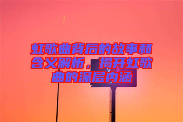 虹歌曲背后的故事和含義解析，揭開虹歌曲的深層內(nèi)涵