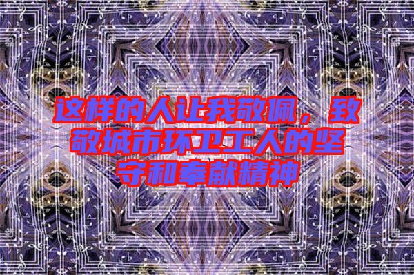 這樣的人讓我敬佩，致敬城市環(huán)衛(wèi)工人的堅守和奉獻(xiàn)精神