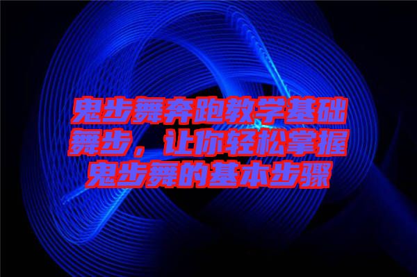 鬼步舞奔跑教學基礎(chǔ)舞步，讓你輕松掌握鬼步舞的基本步驟