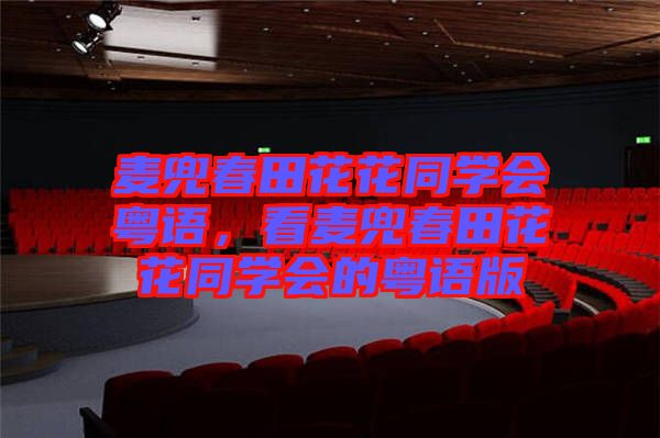 麥兜春田花花同學(xué)會粵語，看麥兜春田花花同學(xué)會的粵語版