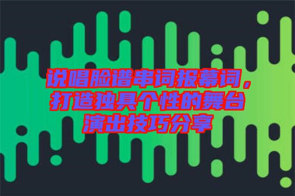 說唱臉譜串詞報幕詞，打造獨具個性的舞臺演出技巧分享