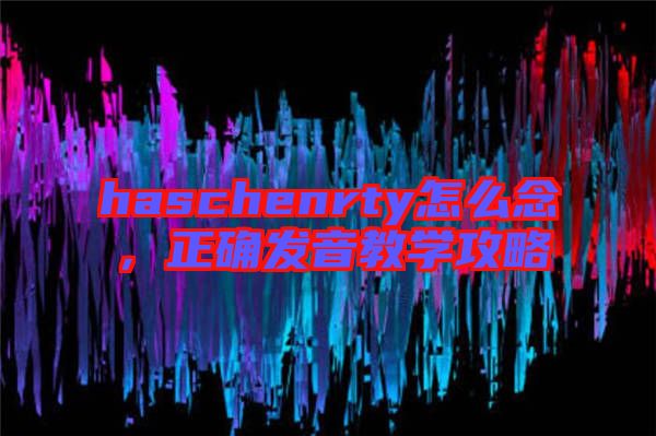 haschenrty怎么念，正確發(fā)音教學攻略