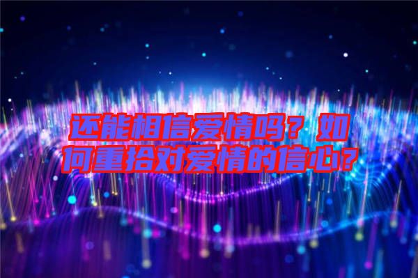 還能相信愛情嗎？如何重拾對愛情的信心？