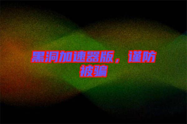 黑洞加速器版，謹防被騙