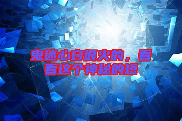 鬼迷心竅很火的，看看這個神秘的短