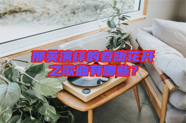那英演繹的春暖花開之歌曲有哪些？