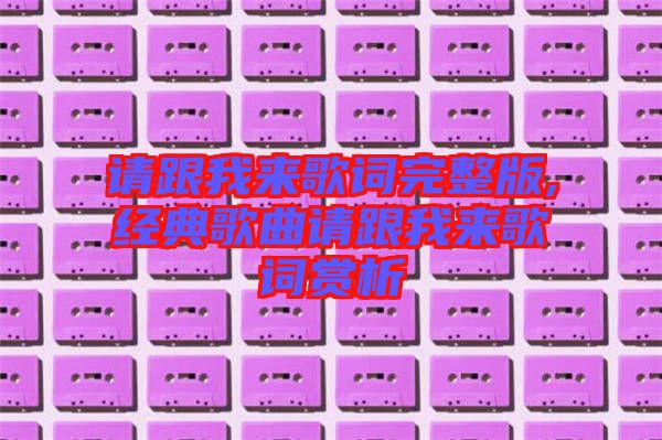 請跟我來歌詞完整版,經(jīng)典歌曲請跟我來歌詞賞析