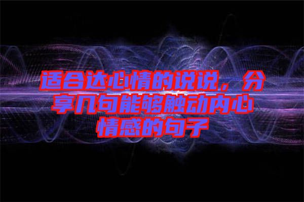 適合達(dá)心情的說說，分享幾句能夠觸動內(nèi)心情感的句子
