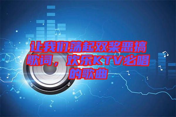 讓我們蕩起雙槳惡搞歌詞，歡樂KTV必唱的歌曲