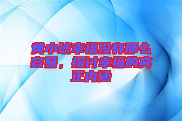 黃小琥幸福沒有那么容易，探討幸福的真正內(nèi)涵