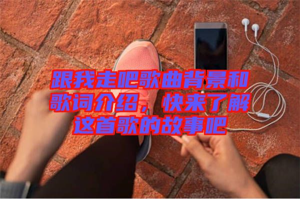 跟我走吧歌曲背景和歌詞介紹，快來(lái)了解這首歌的故事吧