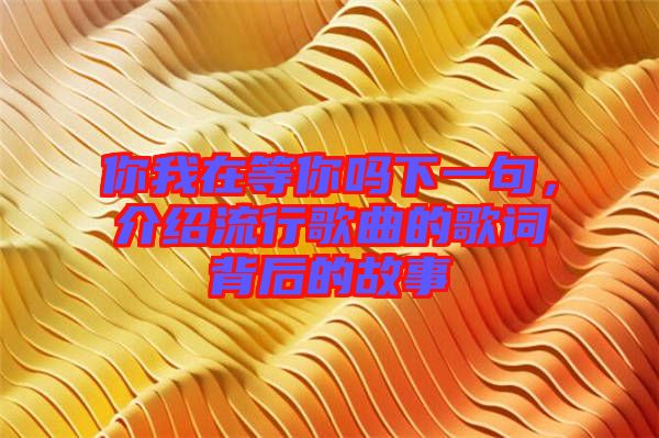 你我在等你嗎下一句，介紹流行歌曲的歌詞背后的故事