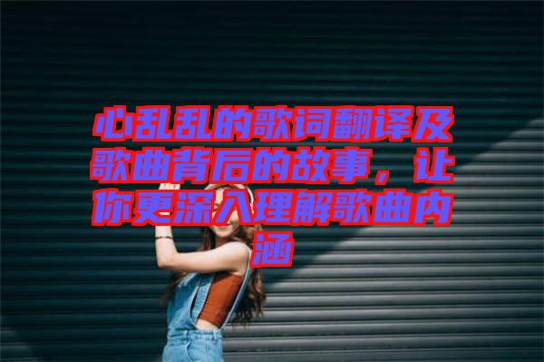 心亂亂的歌詞翻譯及歌曲背后的故事，讓你更深入理解歌曲內(nèi)涵