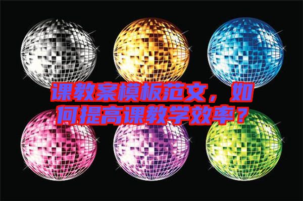 課教案模板范文，如何提高課教學(xué)效率？