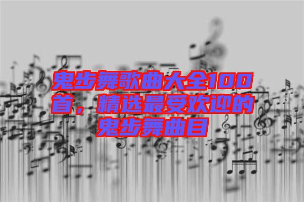 鬼步舞歌曲大全100首，精選最受歡迎的鬼步舞曲目