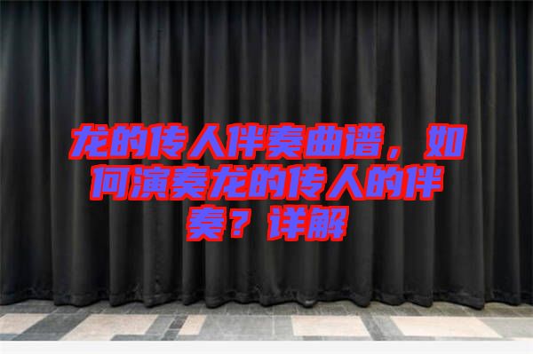 龍的傳人伴奏曲譜，如何演奏龍的傳人的伴奏？詳解