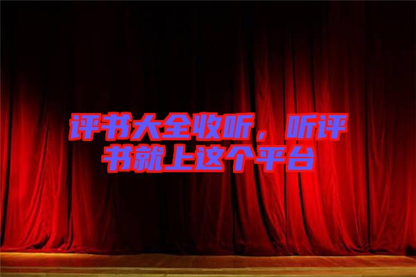 評(píng)書大全收聽，聽評(píng)書就上這個(gè)平臺(tái)