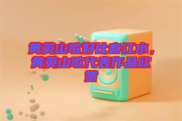 黃英山歌好比春江水，黃英山歌代表作品欣賞