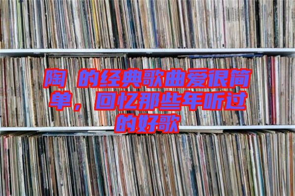 陶喆的經(jīng)典歌曲愛很簡單，回憶那些年聽過的好歌