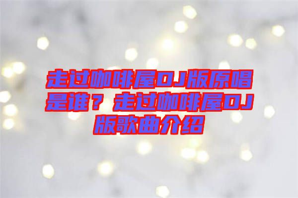 走過咖啡屋DJ版原唱是誰？走過咖啡屋DJ版歌曲介紹