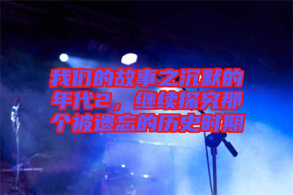 我們的故事之沉默的年代2，繼續(xù)探究那個被遺忘的歷史時期