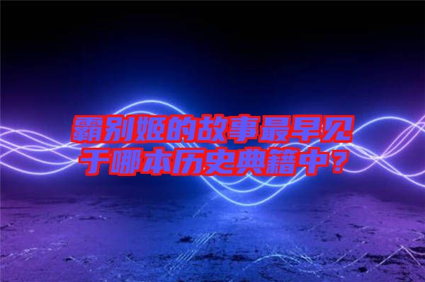 霸別姬的故事最早見(jiàn)于哪本歷史典籍中？